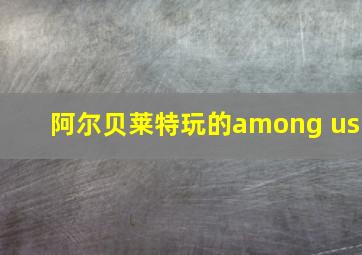 阿尔贝莱特玩的among us